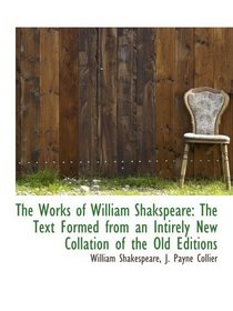 The Works of William Shakspeare: The Text Formed from an Intirely New Collation of the Old Editions