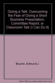 Giving a Talk: Overcoming the Fear of Giving a Short Business Presentation, Committee Report, or Classroom Talk (I Can Do It)
