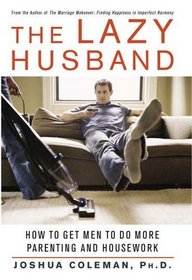 The Lazy Husband : How to Get Men to Do More Parenting and Housework