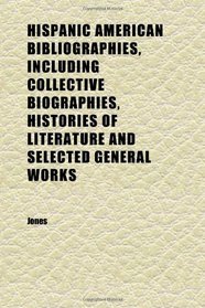 Hispanic American Bibliographies, Including Collective Biographies, Histories of Literature and Selected General Works