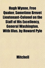 Hugh Wynne, Free Quaker, Sometime Brevet Lieutenant-Colonel on the Staff of His Excellency, General Washington. With Illus. by Howard Pyle
