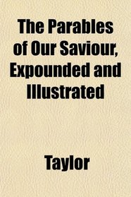 The Parables of Our Saviour, Expounded and Illustrated