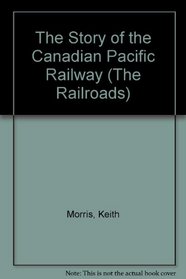 The Story of the Canadian Pacific Railway (The Railroads)