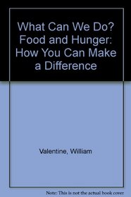 What Can We Do? Food and Hunger: How You Can Make a Difference