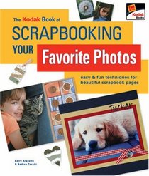The KODAK Book of Scrapbooking Your Favorite Photos: Easy & Fun Techniques for Beautiful Scrapbook Pages