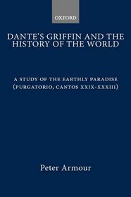 Dante's Griffin and the History of the World: A Study of the Earthly Paradise (Purgatorio, Cantos Xxix-Xxxiii)