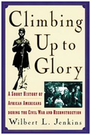 Climbing Up to Glory: A Short History of African Americans During the Civil War and Reconstruction