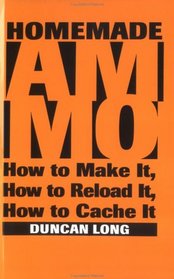 Homemade Ammo: How To Make It, How To Reload It, How To Cache It