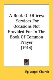 A Book Of Offices: Services For Occasions Not Provided For In The Book Of Common Prayer (1914)