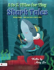 A to Z Titles for Tiny Shark Tales: Writing Prompts - Ignite and Excite a Child to Write