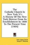 The Catholic Church In New York V1: A History Of The New York Diocese From Its Establishment In 1808 To The Present Time (1905)