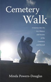 Cemetery Walk: Journey into the Art, History and Society of the Cemetery and Beyond