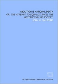 Abolition is national death: or, The attempt to equalize races the destruction of society.