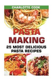 Pasta Making: 25 Most Delicious Pasta Recipes: (Homemade Pasta Making, Pasta Cookbook)