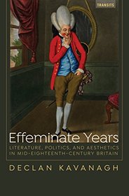 Effeminate Years: Literature, Politics, and Aesthetics in Mid-Eighteenth-Century Britain (Transits: Literature, Thought & Culture, 1650?1850)