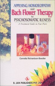 Applying Homoeopathy and Bach Flower Therapy to Psychosomatic Illness: A Treatment Guide in Four Parts
