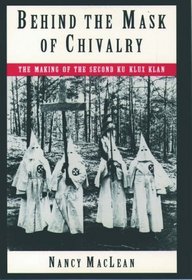 Behind the Mask of Chivalry: The Making of the Second Ku Klux Klan