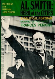 Al Smith: Hero of the Cities; A Political Portrait Drawing on the Papers of Frances Perkins