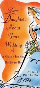 Dear Daughter, About Your Wedding : A Guide for the Bride-To-Be