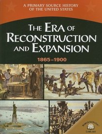 The Era Of Reconstruction And Expansion (1865-1900) (A Primary Source History of the United States)
