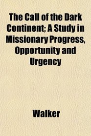 The Call of the Dark Continent; A Study in Missionary Progress, Opportunity and Urgency