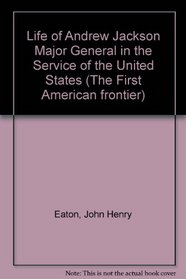 Life of Andrew Jackson Major General in the Service of the United States (The First American frontier)