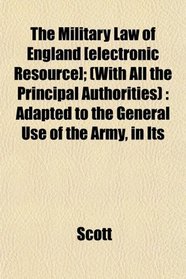 The Military Law of England [electronic Resource]; (With All the Principal Authorities): Adapted to the General Use of the Army, in Its