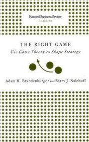 Right Game: Use Game Theory to Shape Strategy (Harvard Business Review Classics)