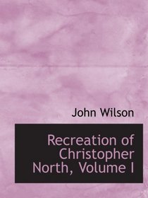 Recreation of Christopher North, Volume I