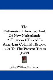 The DeForests Of Avesnes, And Of New Netherland: A Huguenot Thread In American Colonial History, 1494 To The Present Times (1900)
