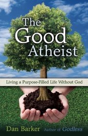 The Good Atheist: Living a Purpose-Filled Life Without God