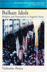 Balkan Idols: Religion and Nationalism in Yugoslav States (Religion and Global Politics)