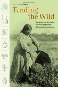 Tending the Wild : Native American Knowledge and the Management of California's Natural Resources