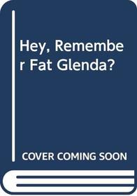 Hey, Remember Fat Glenda?