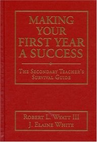 Making Your First Year a Success : The Secondary Teacher's Survival Guide
