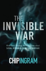 The Invisible War: What Every Believer Needs to Know about Satan, Demons, and Spiritual Warfare