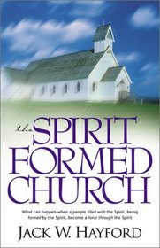 The Spirit Formed Church: What Can Happen When a People Filled With the Spirit, Being Formed by the Spirit, Become a Force Through the Spirit