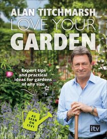 Love Your Garden: Expert Tips and Practical Ideas for Gardens of Any Size