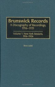 Brunswick Records: A Discography of Recordings, 1916-1931<br> Volume 1: New York Sessions, 1916-1926 (Discographies)