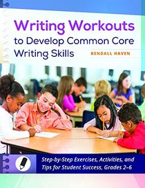 Writing Workouts to Develop Common Core Writing Skills: Step-by-Step Exercises, Activities, and Tips for Student Success, Grades 2-6
