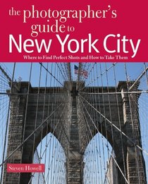 The Photographer's Guide to New York City: Where to Find Perfect Shots and How to Take Them (The Photographer's Guide)