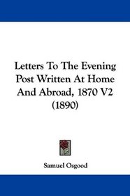 Letters To The Evening Post Written At Home And Abroad, 1870 V2 (1890)