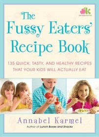 The Fussy Eaters' Recipe Book: 135 Quick, Tasty and Healthy Recipes that Your Kids Will Actually Eat