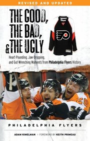 The Good, the Bad, & the Ugly: Philadelphia Flyers: Heart-pounding, Jaw-dropping, and Gut-wrenching Moments from Philadelphia Flyers History