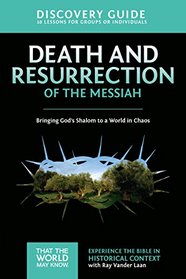 Death and Resurrection of the Messiah Discovery Guide: Bringing God's Shalom to a World in Chaos (That the World May Know)