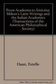 From Academia to Amicitia: Milton's Latin Writings and the Italian Academics (Transactions of the American Philosophical Society)