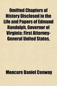Omitted Chapters of History Disclosed in the Life and Papers of Edmund Randolph, Governor of Virginia; First Attorney-General United States,