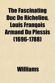 The Fascinating Duc De Richelieu, Louis Franqois Armand Du Plessis (1696-1788)