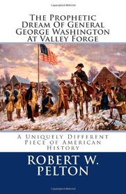 The Prophetic Dream Of General  George Washington At Valley Forge: A Uniquely Different Piece of American History
