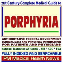 21st Century Complete Medical Guide to Porphyria and Related Disorders: Authoritative Government Documents, Clinical References, and Practical Information for Patients and Physicians